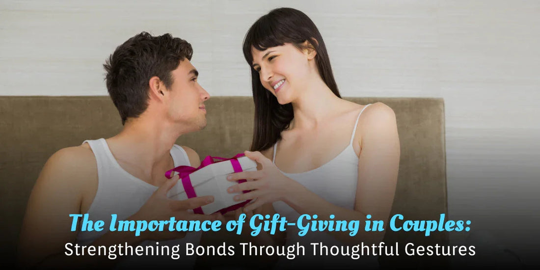 The Importance of Gift-Giving in Couples: Strengthening Bonds