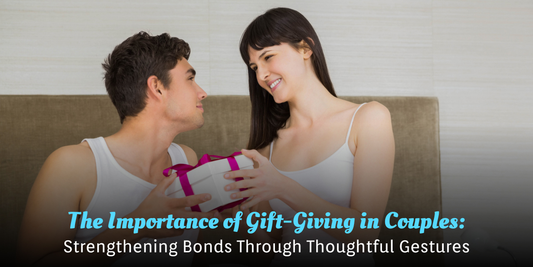 The Importance of Gift-Giving in Couples: Strengthening Bonds Through Thoughtful Gestures